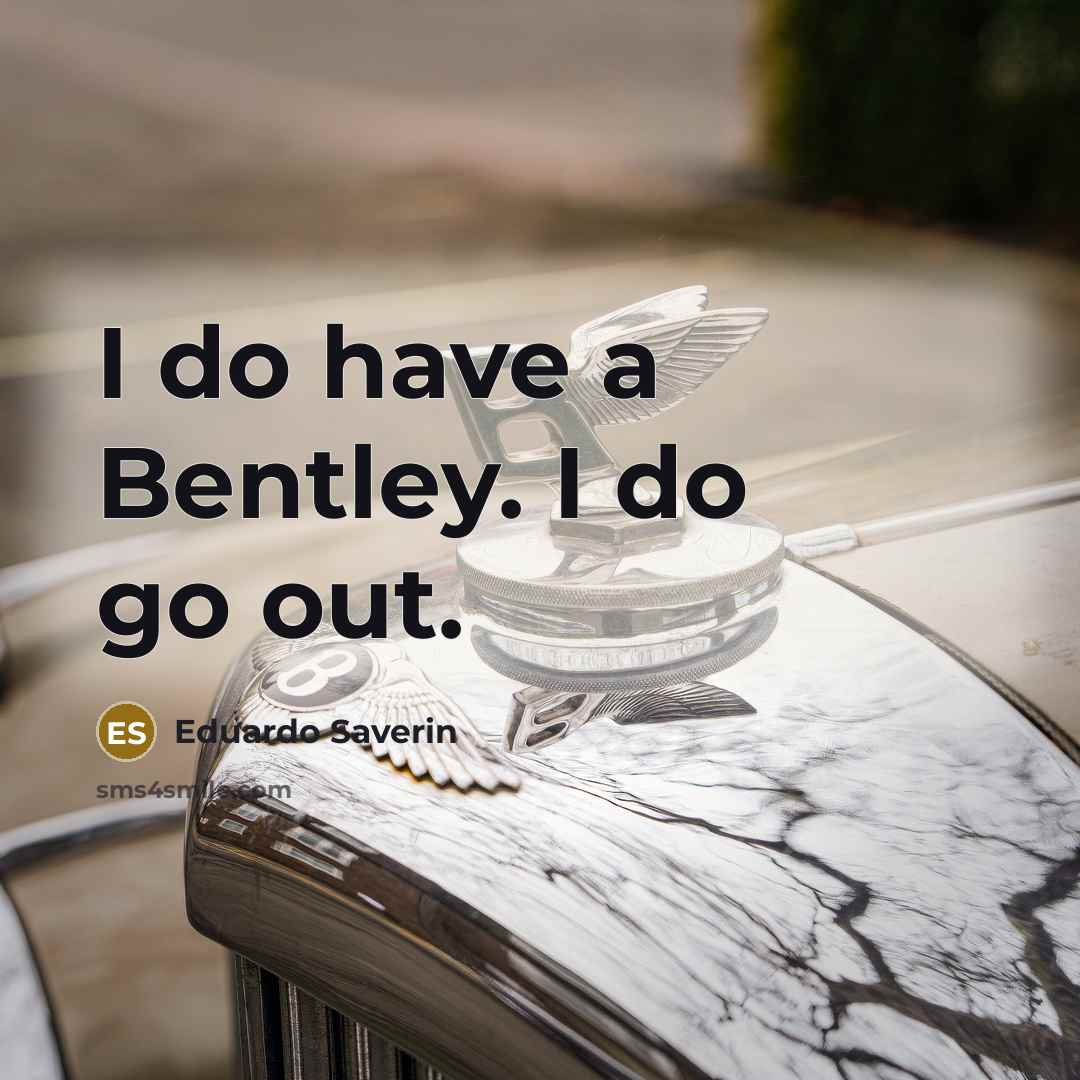 “I do have a Bentley. I do go out.…” quote by Eduardo Saverin