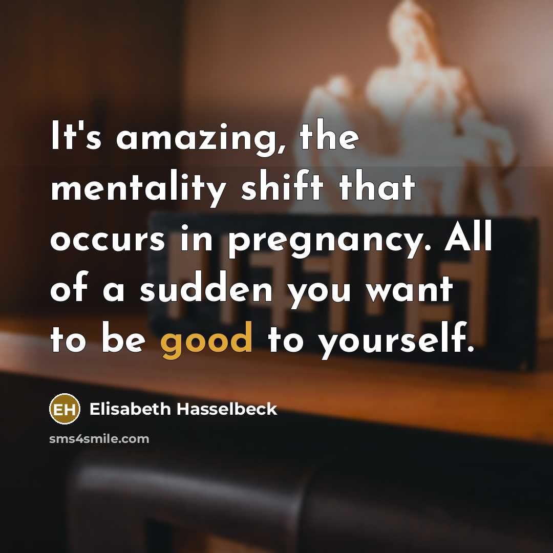 “It's amazing, the mentality shift that occurs in pregnancy. All…” quote by Elisabeth Hasselbeck