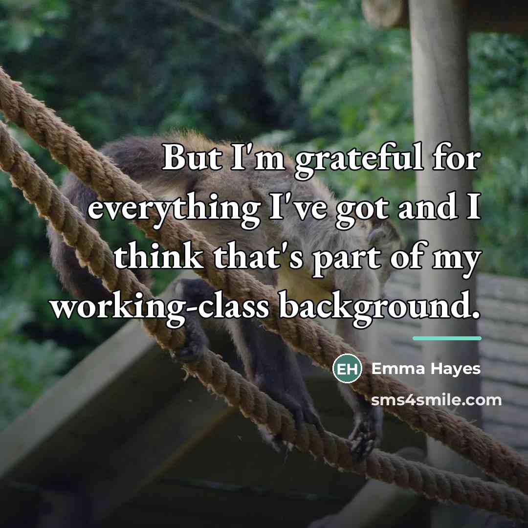 “But I'm grateful for everything I've got and I think…” quote by Emma Hayes