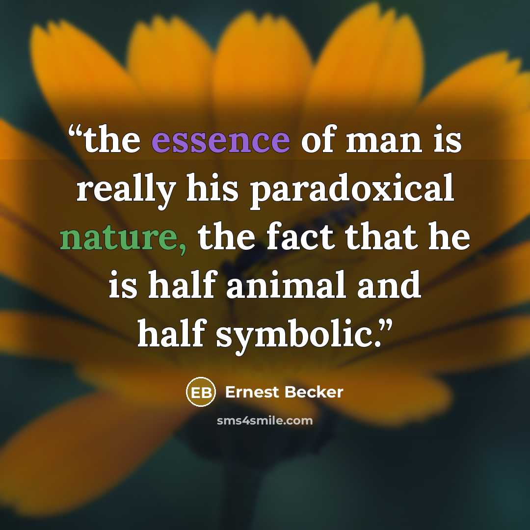 “the essence of man is really his paradoxical nature, the fact that he is half animal and half symbolic.” quote by Ernest Becker