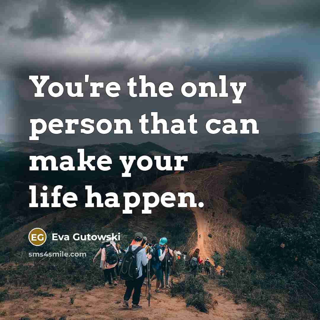 “You're the only person that can make your life happen.…” quote by Eva Gutowski