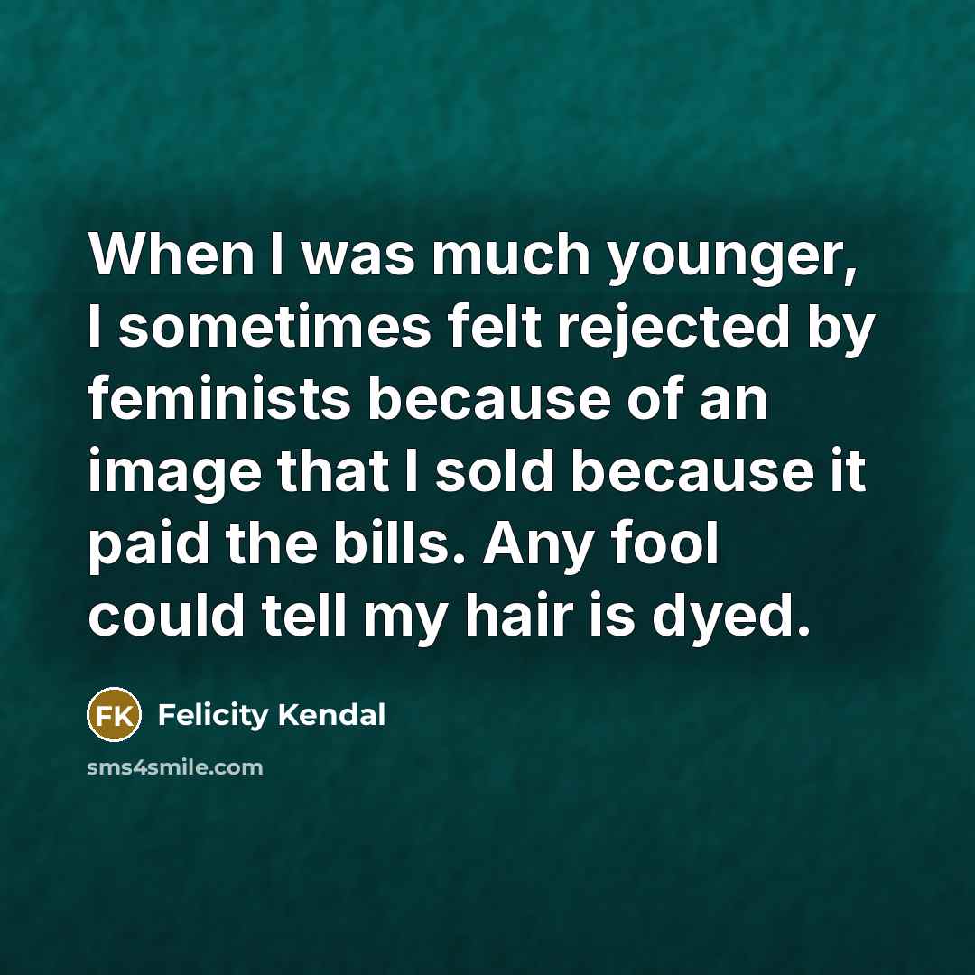 “When I was much younger, I sometimes felt rejected by…” quote by Felicity Kendal