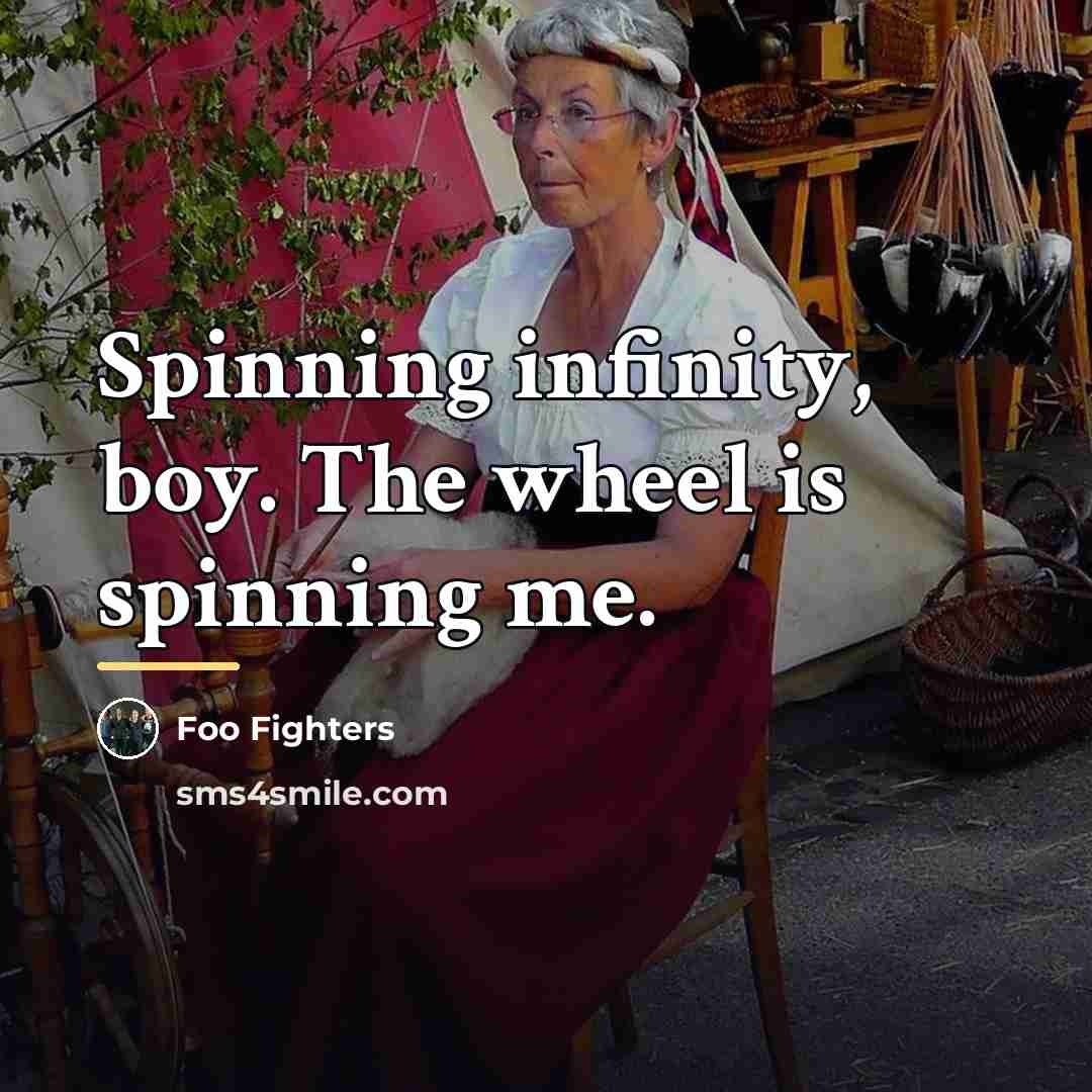 “Spinning infinity, boy. The wheel is spinning me.…” quote by Foo Fighters