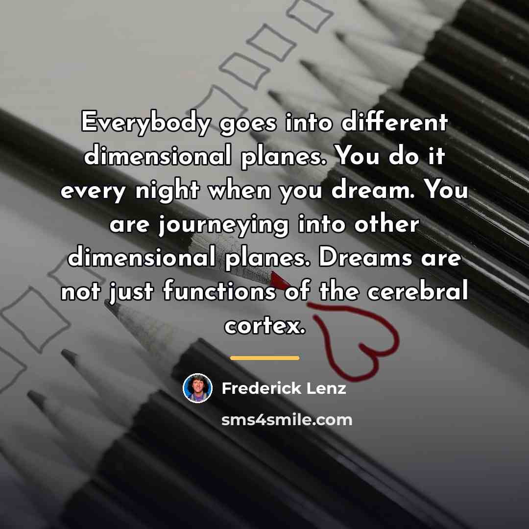 “Everybody goes into different dimensional planes. You do it every…” quote by Frederick Lenz