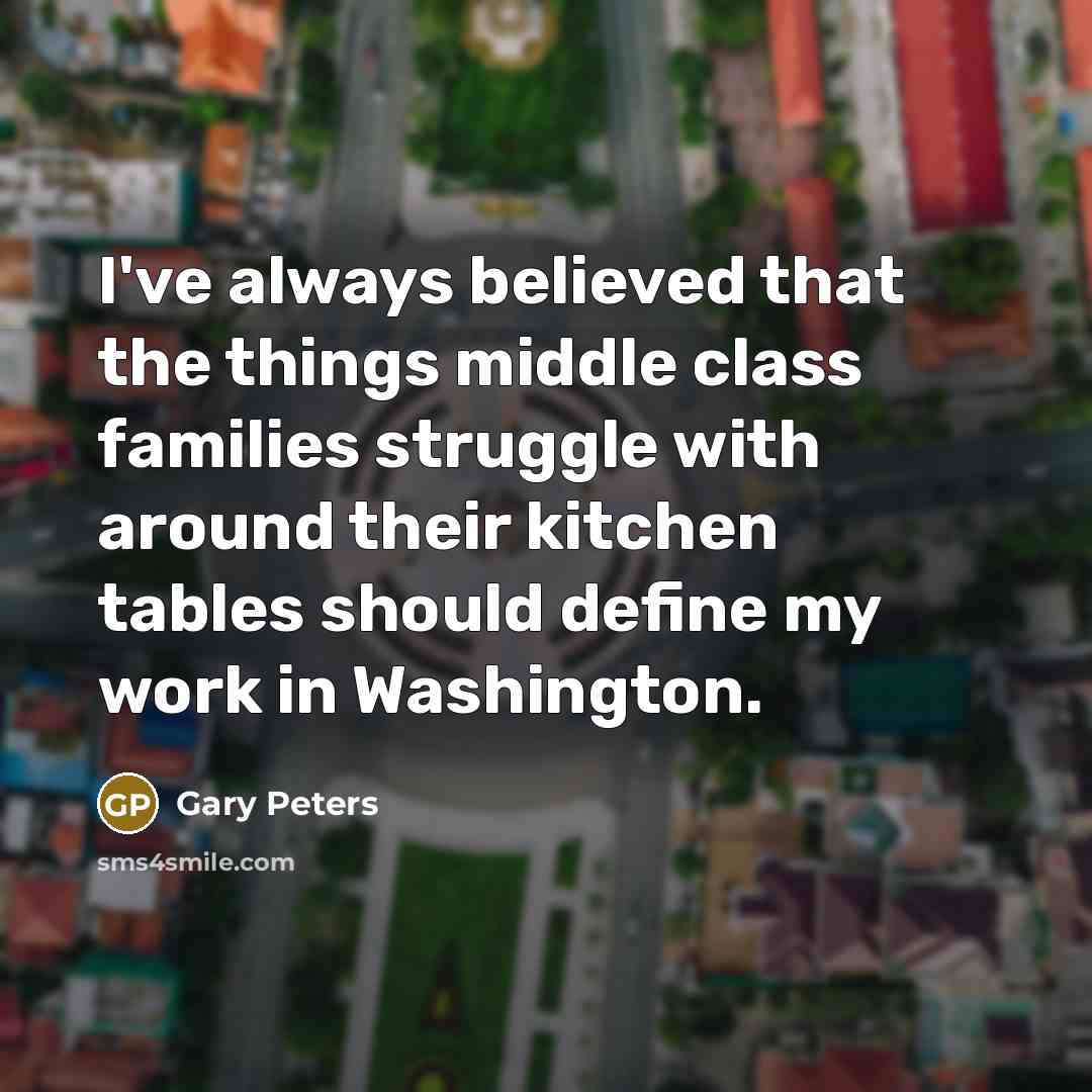 “I've always believed that the things middle class families struggle…” quote by Gary Peters