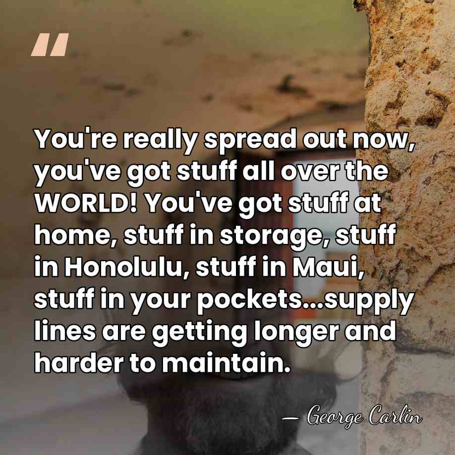 You're really spread out now, you've got stuff all over the WORLD!&hellip; - George Carlin