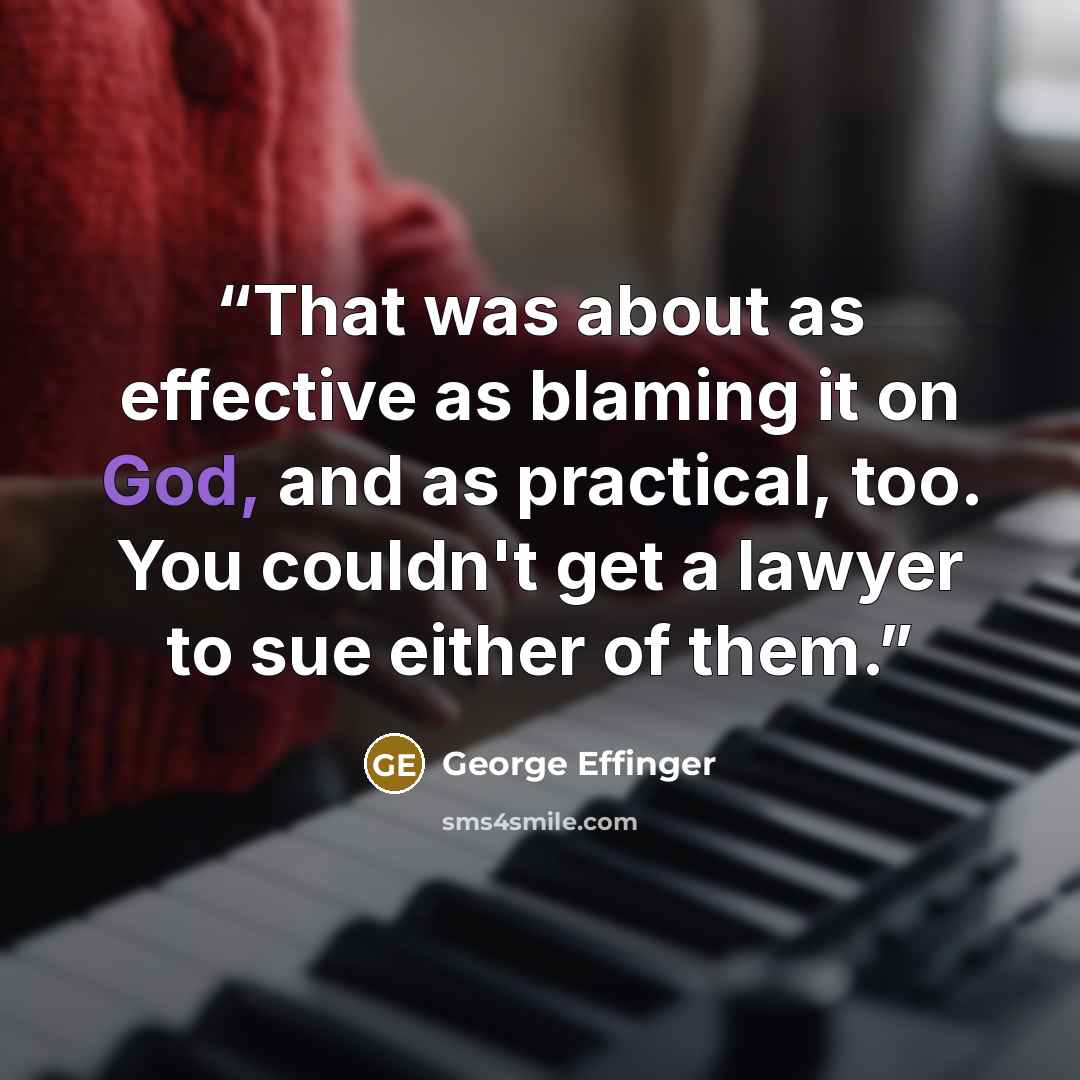 “That was about as effective as blaming it on God, and as practical, too. You couldn't get a lawyer to sue either of them.” quote by George Effinger