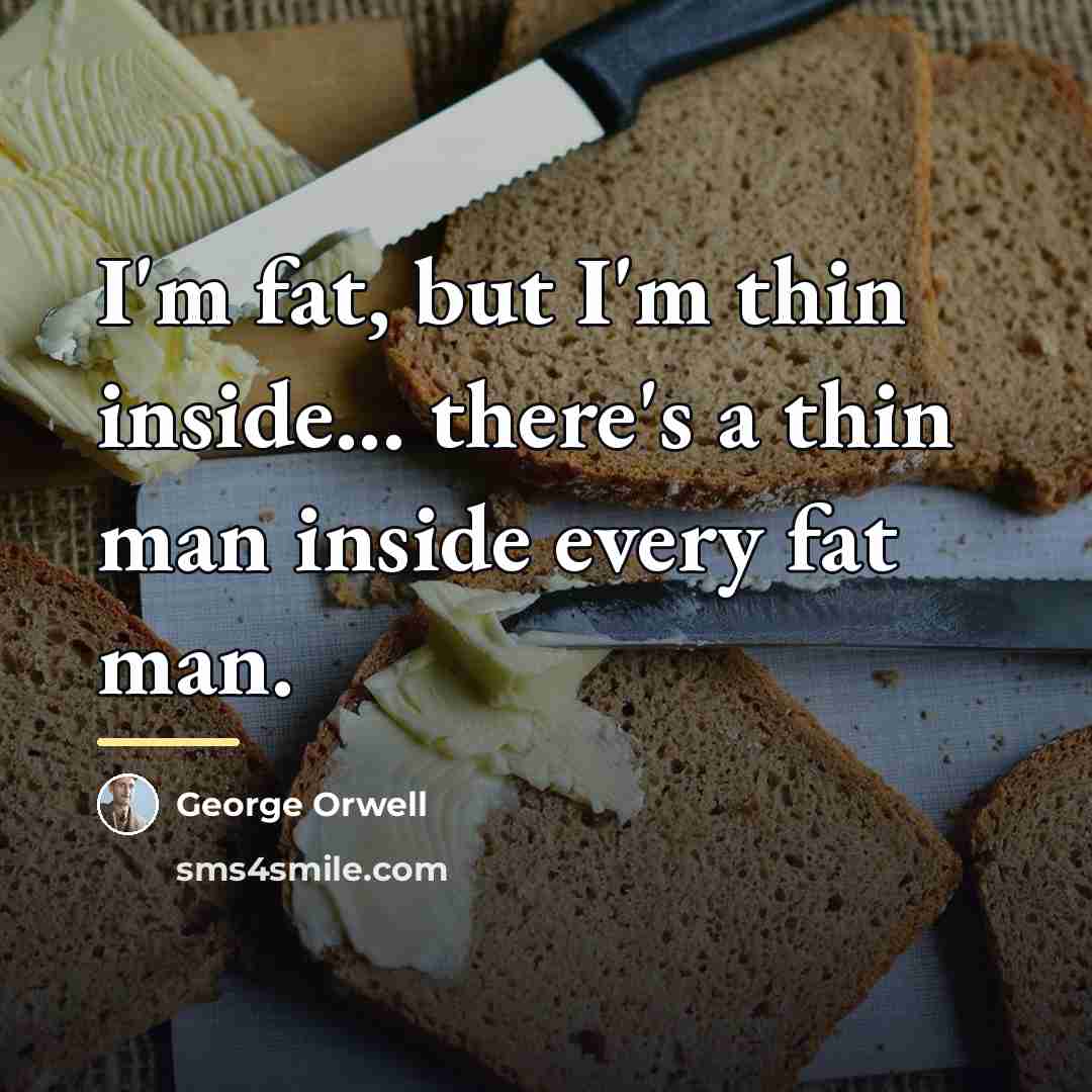 “I'm fat, but I'm thin inside... there's a thin man…” quote by George Orwell