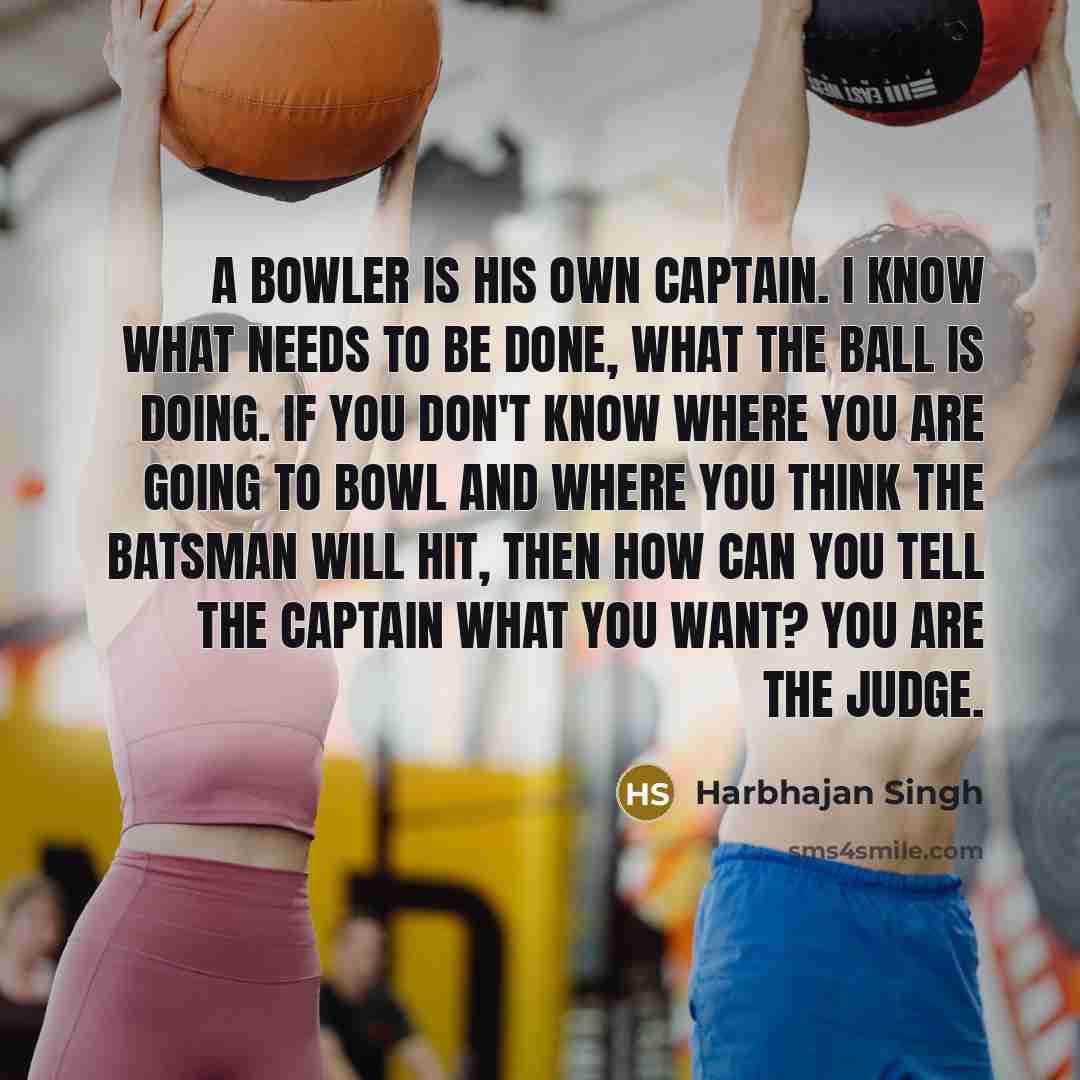 “A bowler is his own captain. I know what needs…” quote by Harbhajan Singh