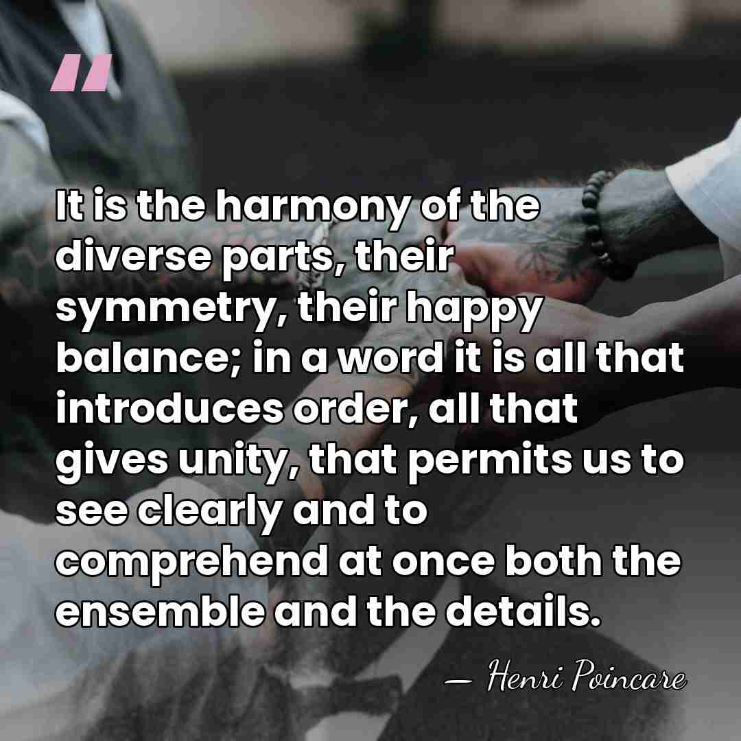 It is the harmony of the diverse parts, their symmetry, their happy&hellip; - Henri Poincare