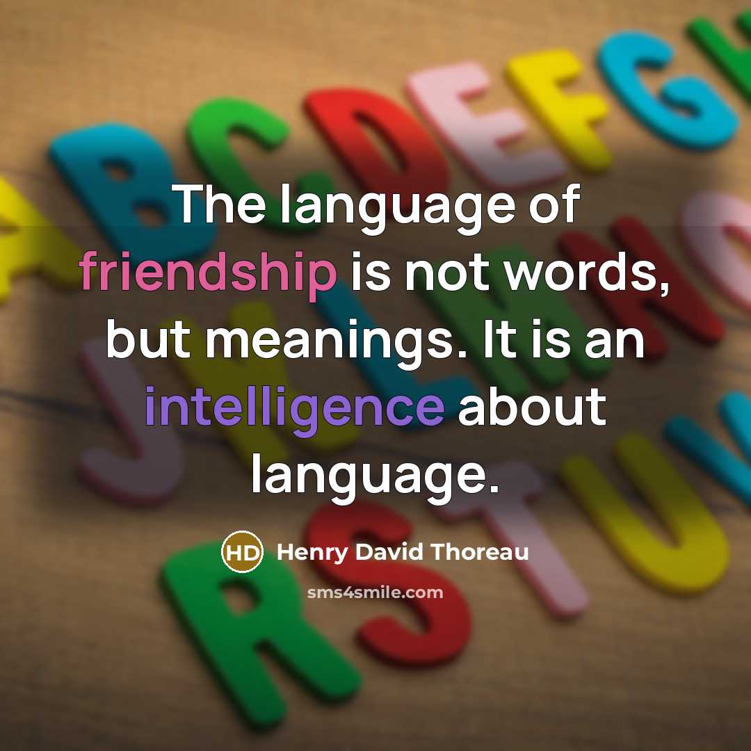 “The language of friendship is not words, but meanings. It is an intelligence about language.” quote by Henry David Thoreau