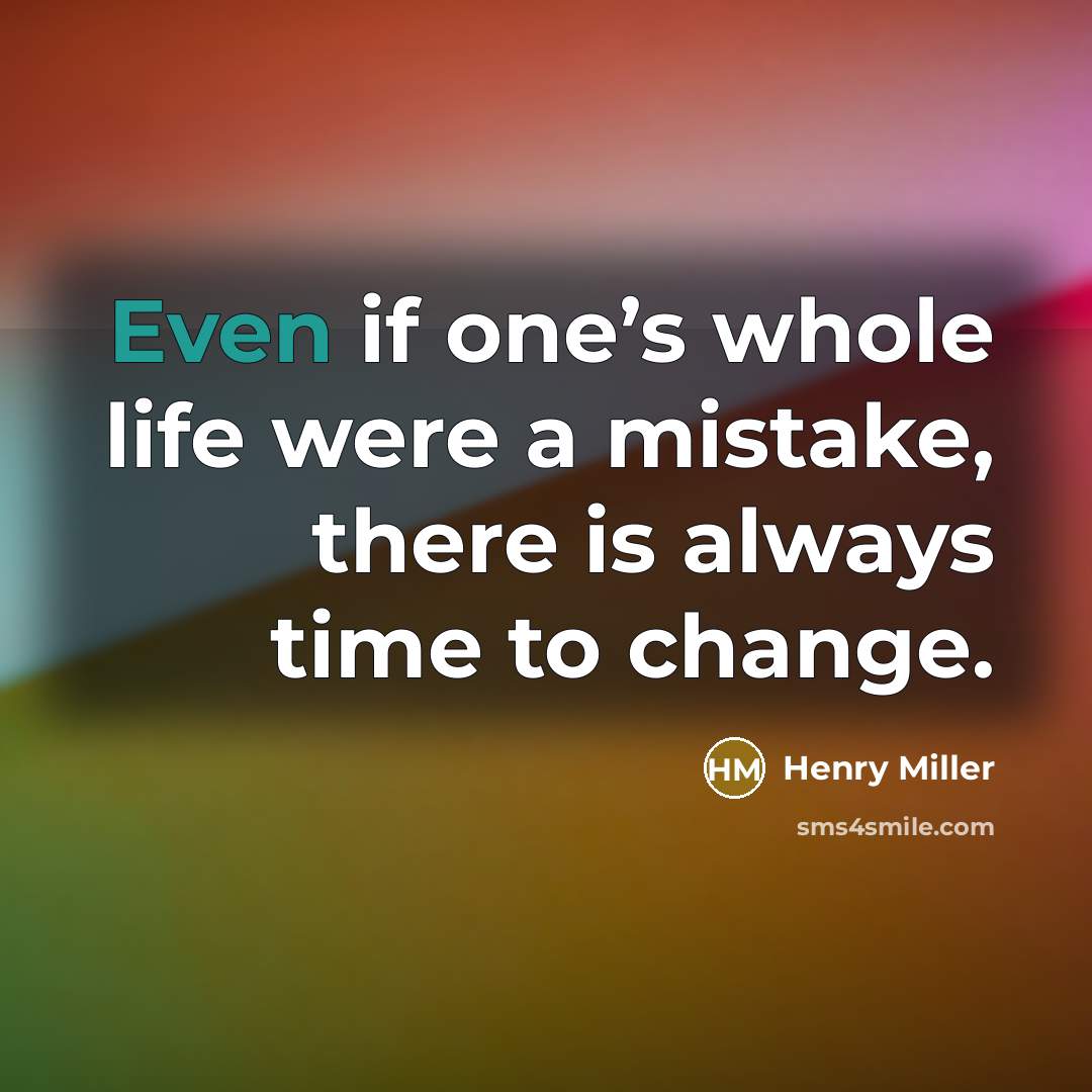 “Even if one’s whole life were a mistake, there is always time to change.” quote by Henry Miller