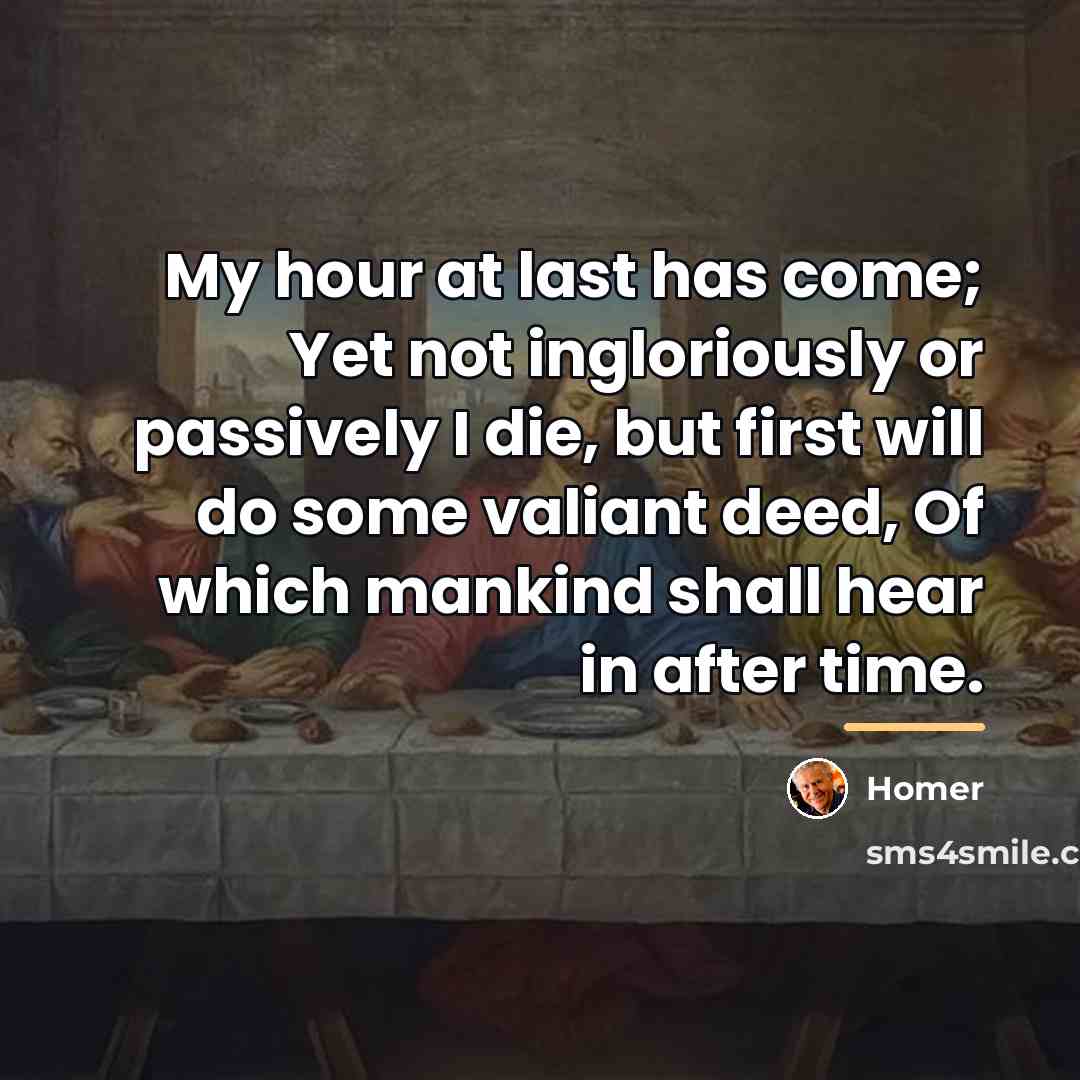 “My hour at last has come; Yet not ingloriously or…” quote by Homer