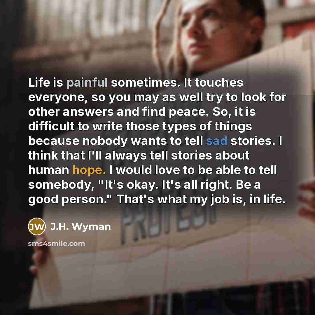 “Life is painful sometimes. It touches everyone, so you may…” quote by J.H. Wyman