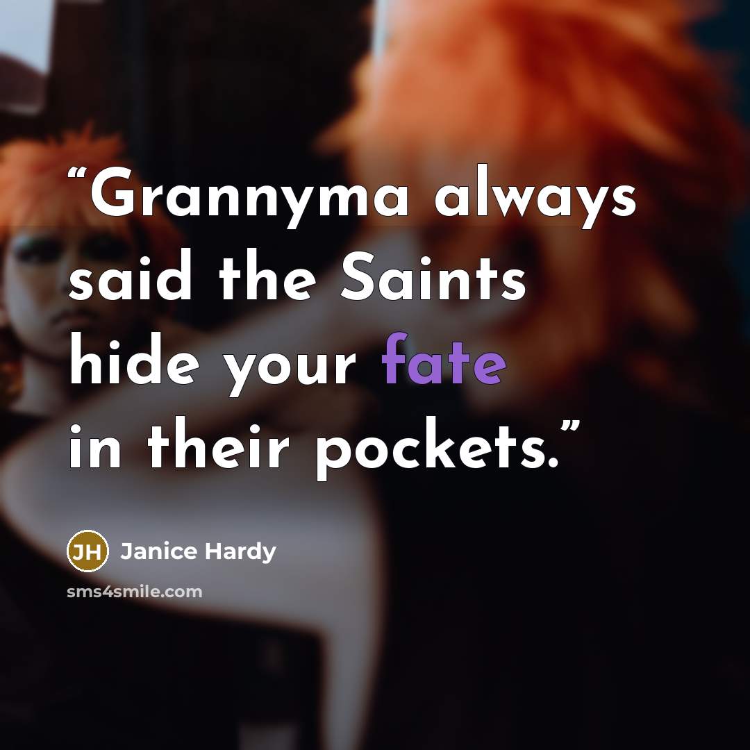 “Grannyma always said the Saints hide your fate in their pockets.” quote by Janice Hardy