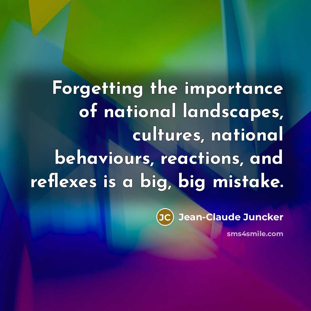 “Forgetting the importance of national landscapes, cultures, national behaviours, reactions,…” quote by Jean-Claude Juncker