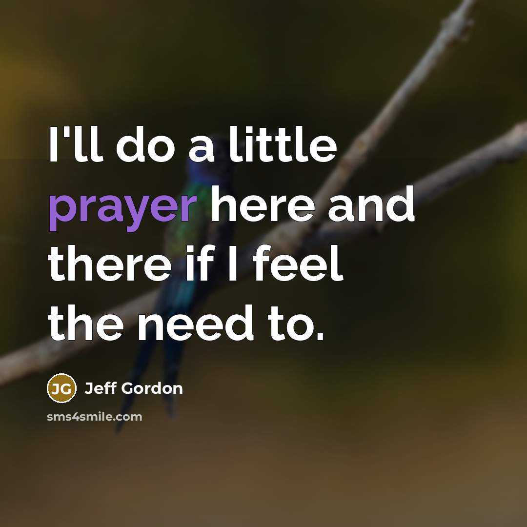 “I'll do a little prayer here and there if I…” quote by Jeff Gordon