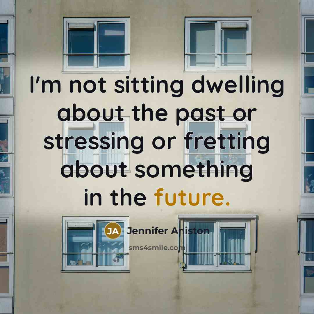 “I'm not sitting dwelling about the past or stressing or…” quote by Jennifer Aniston