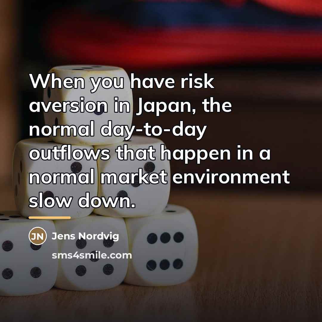 “When you have risk aversion in Japan, the normal day-to-day…” quote by Jens Nordvig