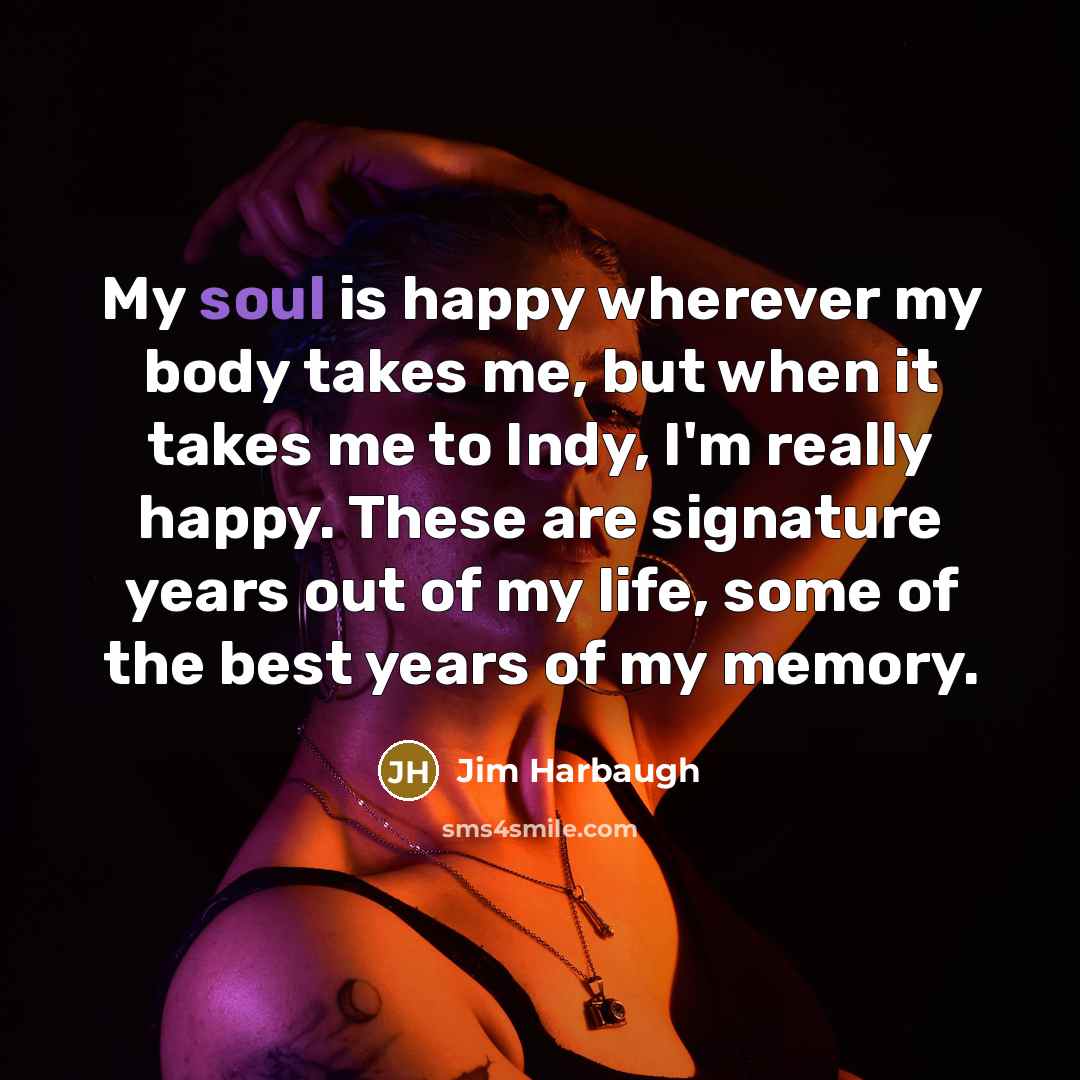 “My soul is happy wherever my body takes me, but…” quote by Jim Harbaugh
