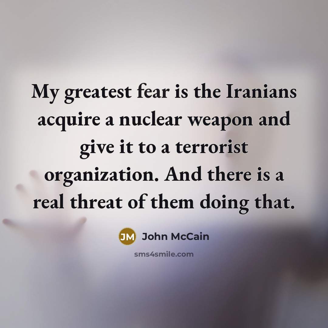 “My greatest fear is the Iranians acquire a nuclear weapon…” quote by John McCain