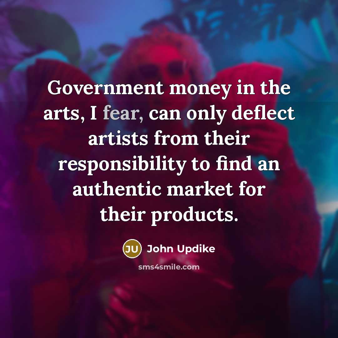 “Government money in the arts, I fear, can only deflect…” quote by John Updike