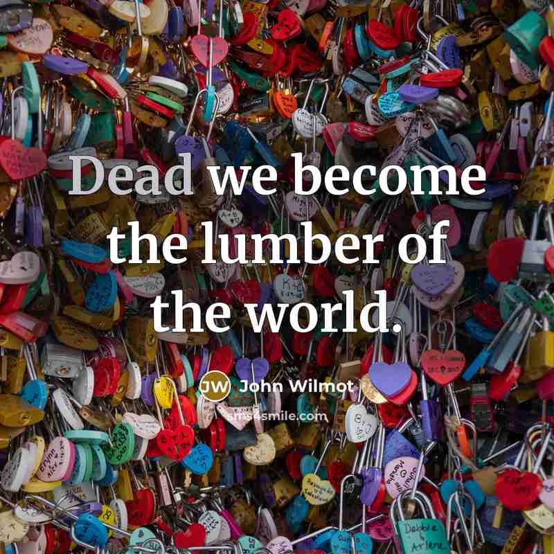 “Dead we become the lumber of the world.…” quote by John Wilmot