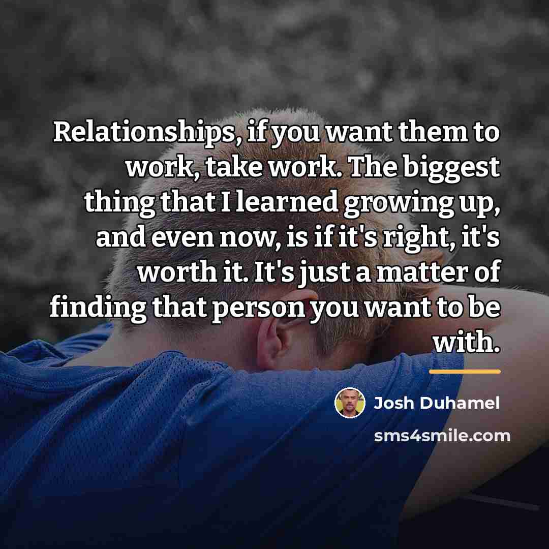 “Relationships, if you want them to work, take work. The…” quote by Josh Duhamel