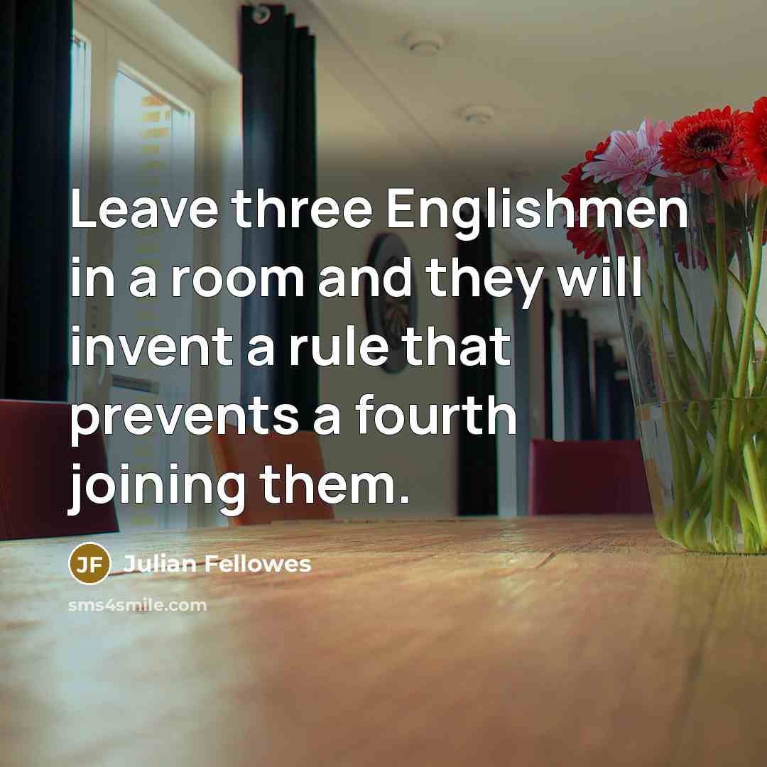 “Leave three Englishmen in a room and they will invent…” quote by Julian Fellowes