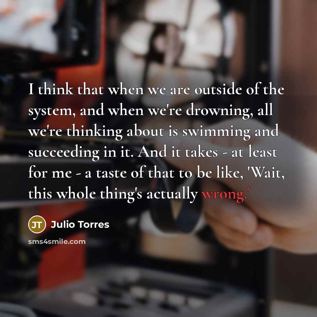 “I think that when we are outside of the system,…” quote by Julio Torres