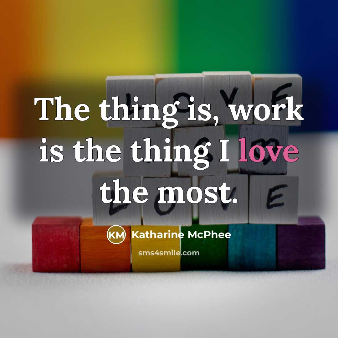 “The thing is, work is the thing I love the…” quote by Katharine McPhee