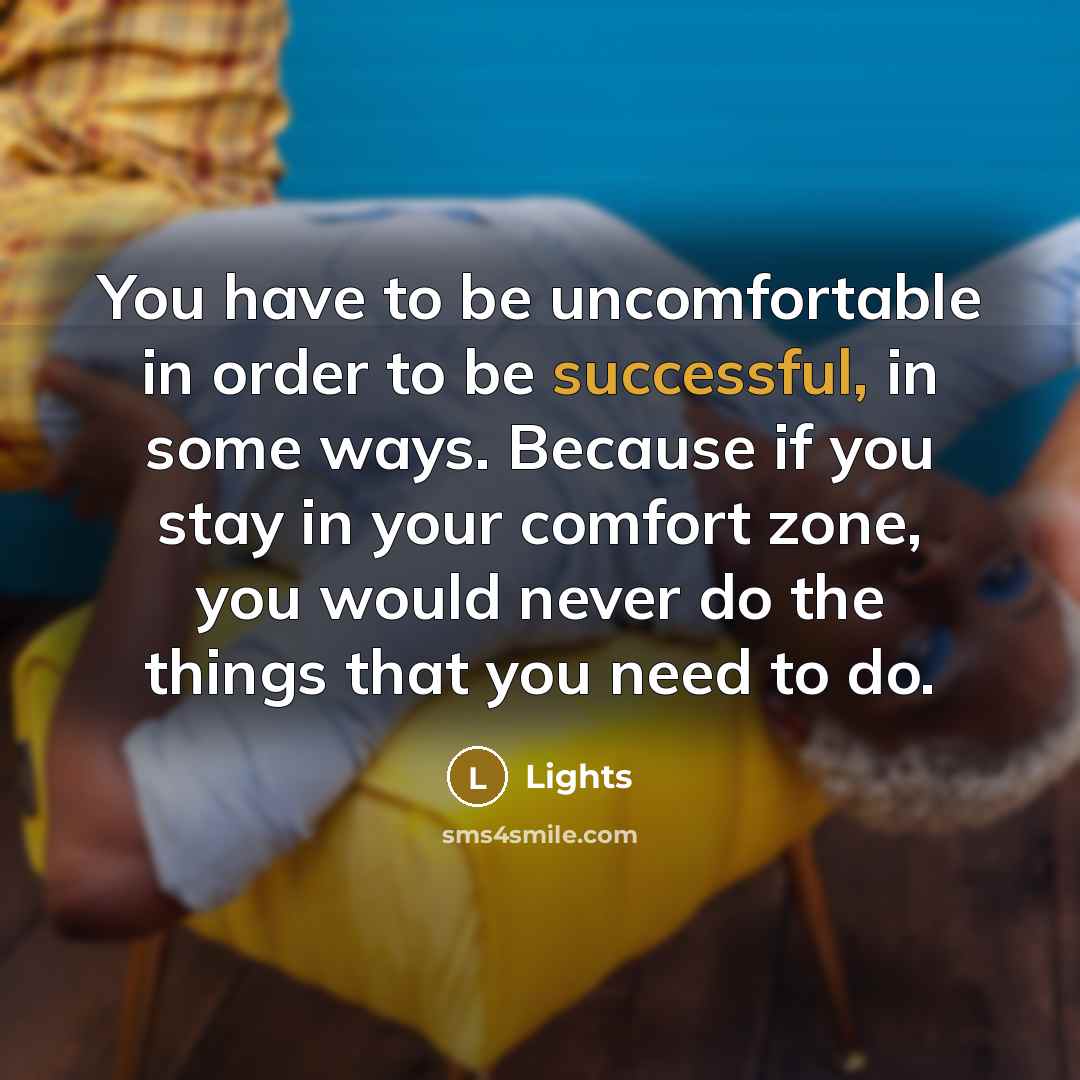 “You have to be uncomfortable in order to be successful,…” quote by Lights