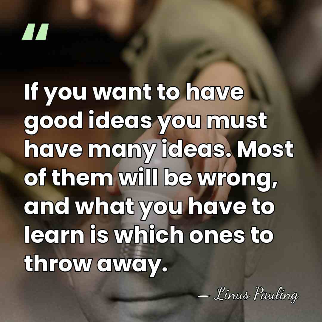 If you want to have good ideas you must have many ideas.&hellip; - Linus Pauling
