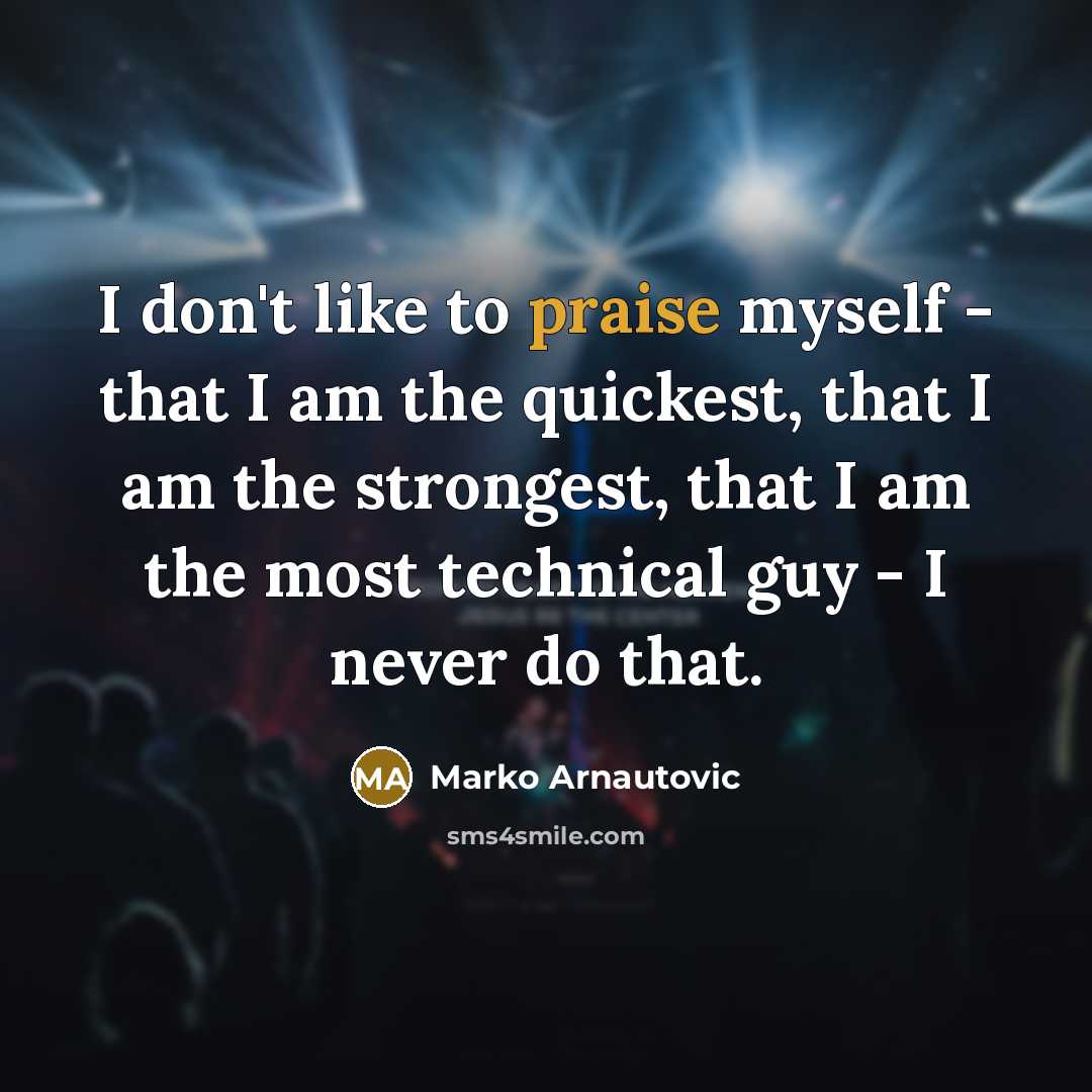 “I don't like to praise myself - that I am…” quote by Marko Arnautovic