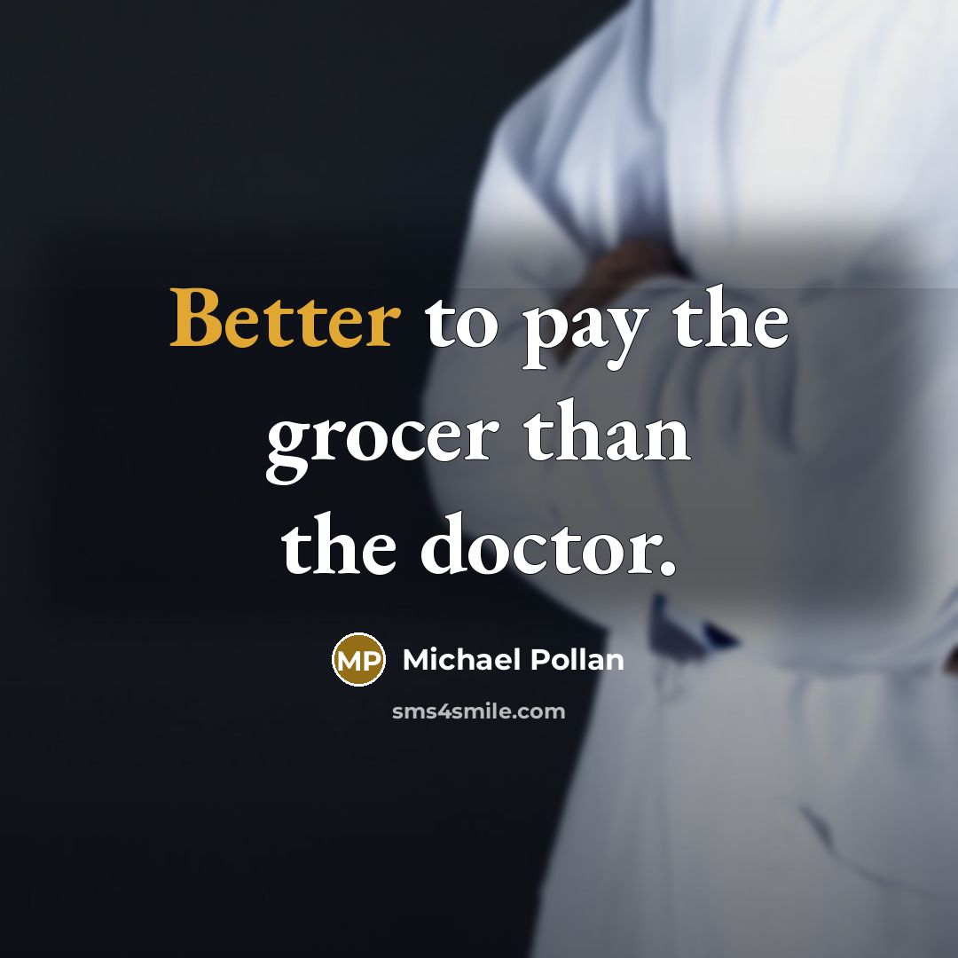 “Better to pay the grocer than the doctor.” quote by Michael Pollan
