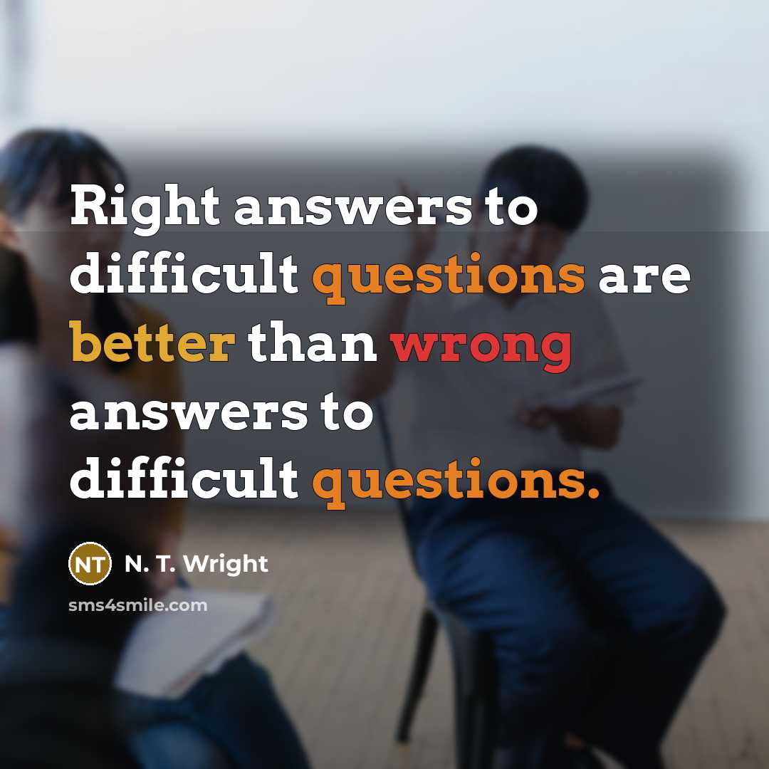 “Right answers to difficult questions are better than wrong answers to difficult questions.” quote by N. T. Wright
