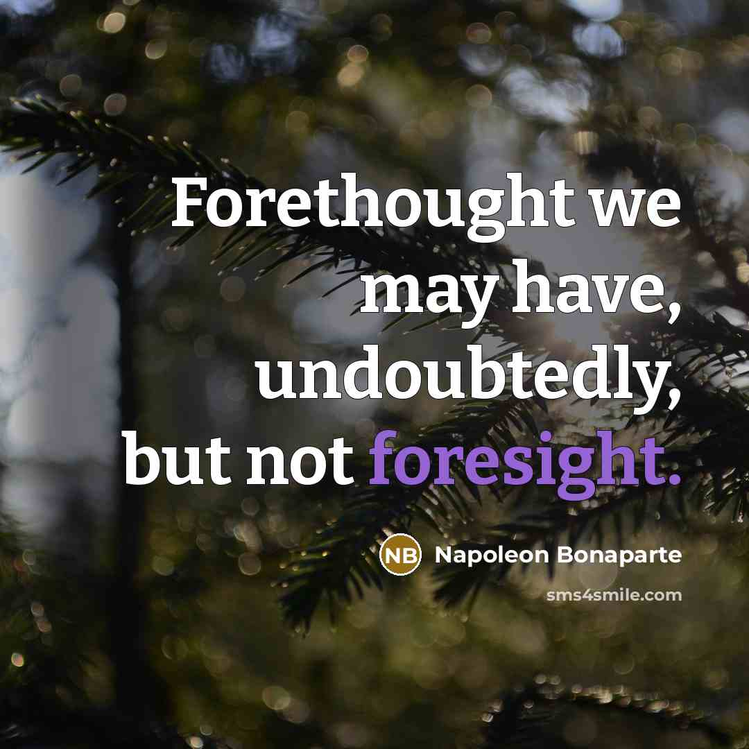 “Forethought we may have, undoubtedly, but not foresight.…” quote by Napoleon Bonaparte