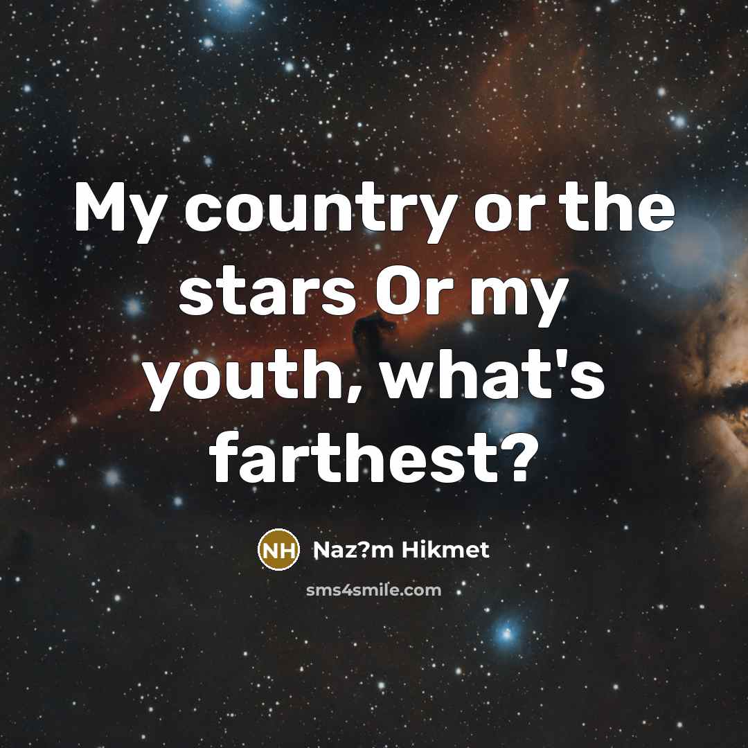 “My country or the stars Or my youth, what's farthest?…” quote by Naz?m Hikmet