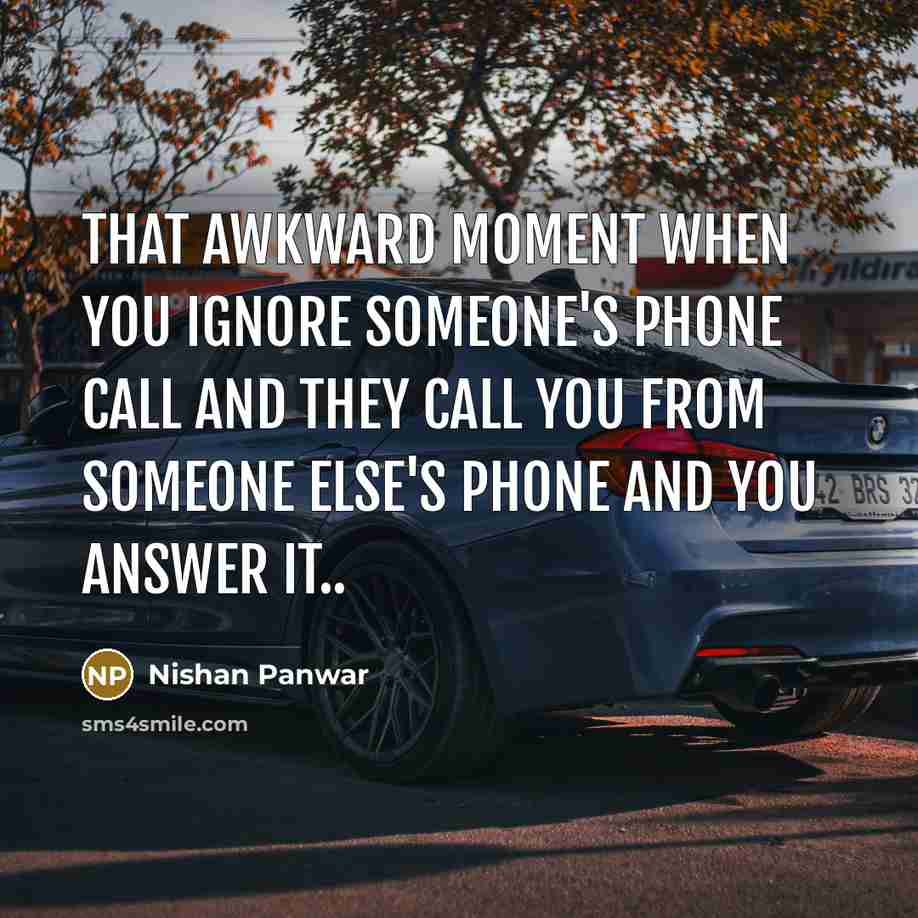 “That awkward moment when you ignore someone's phone call and they call you from someone else's phone and you answer it..” quote by Nishan Panwar