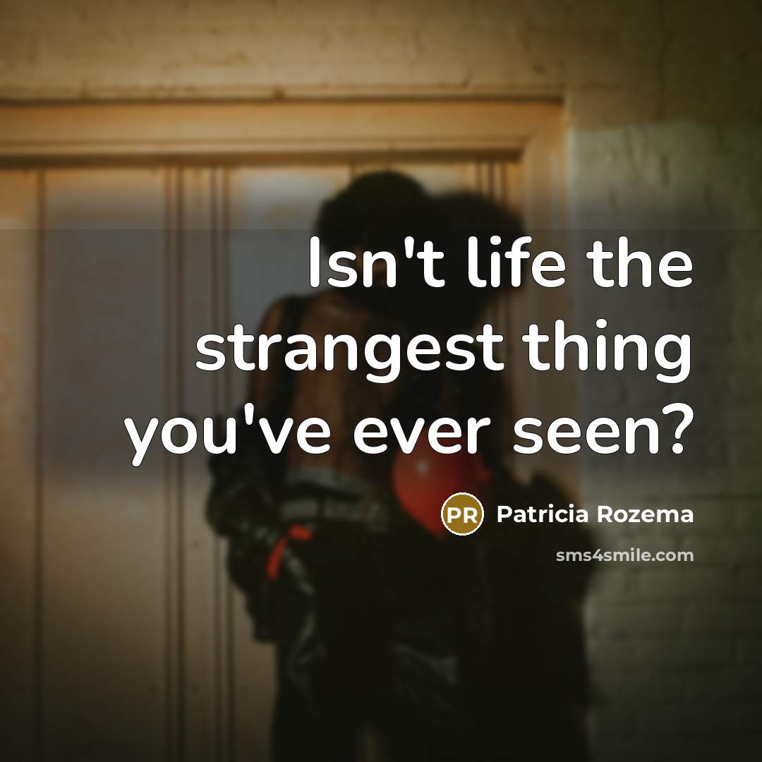 “Isn't life the strangest thing you've ever seen?…” quote by Patricia Rozema