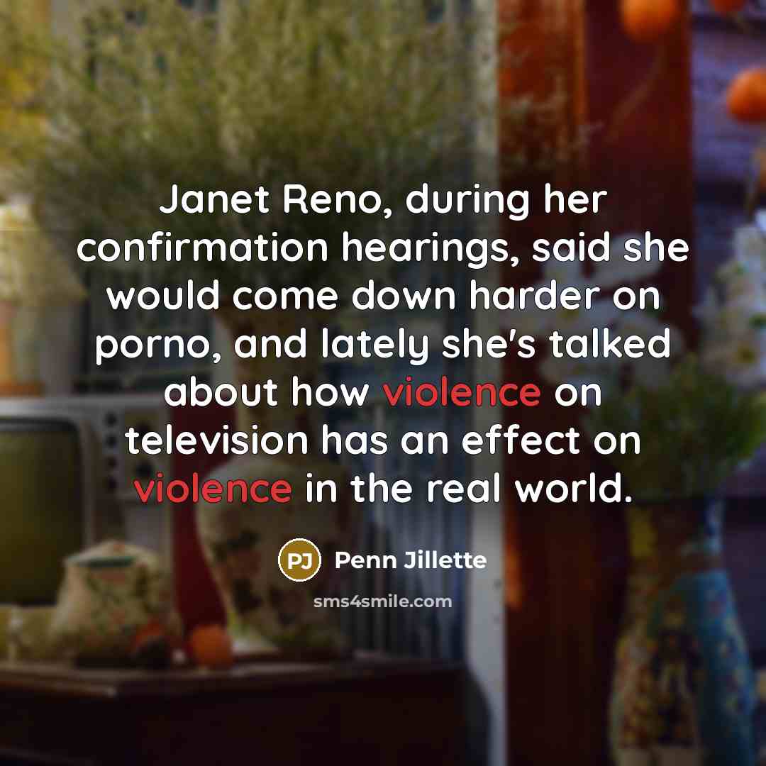 “Janet Reno, during her confirmation hearings, said she would come…” quote by Penn Jillette