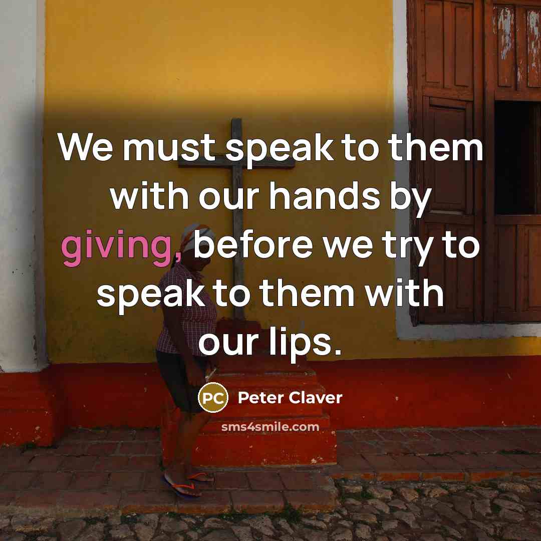 “We must speak to them with our hands by giving,…” quote by Peter Claver