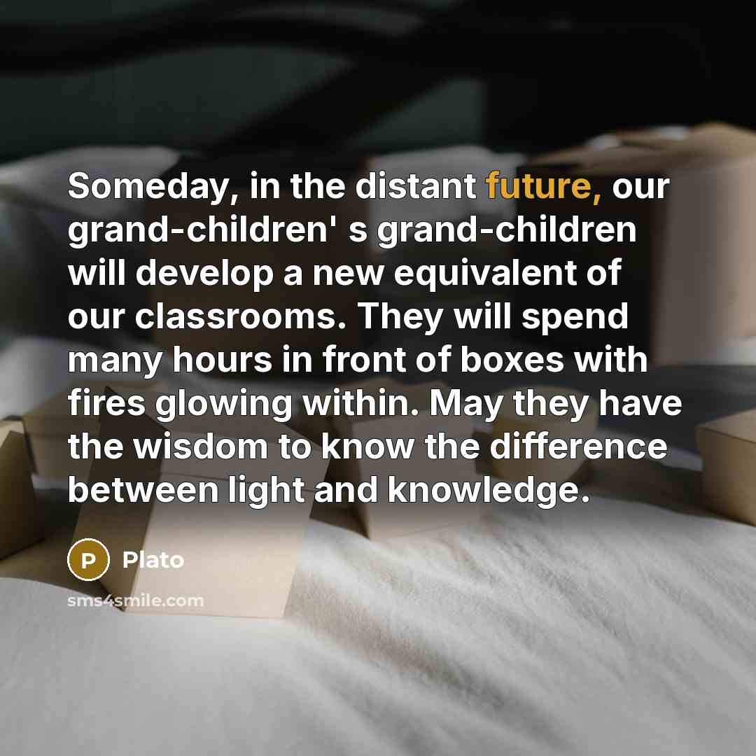 “Someday, in the distant future, our grand-children' s grand-children will…” quote by Plato