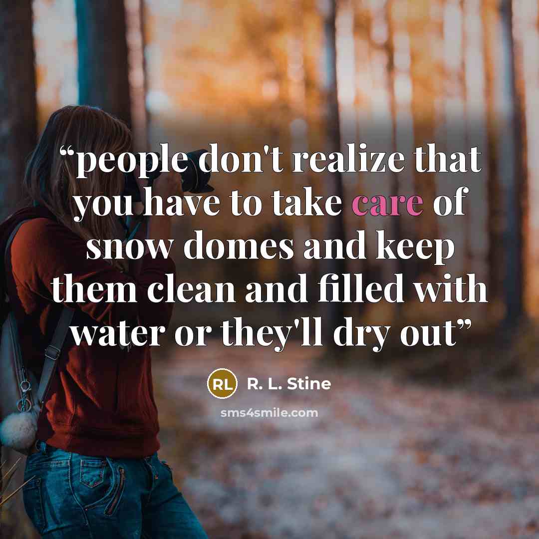 “people don't realize that you have to take care of snow domes and keep them clean and filled with water or they'll dry out” quote by R. L. Stine