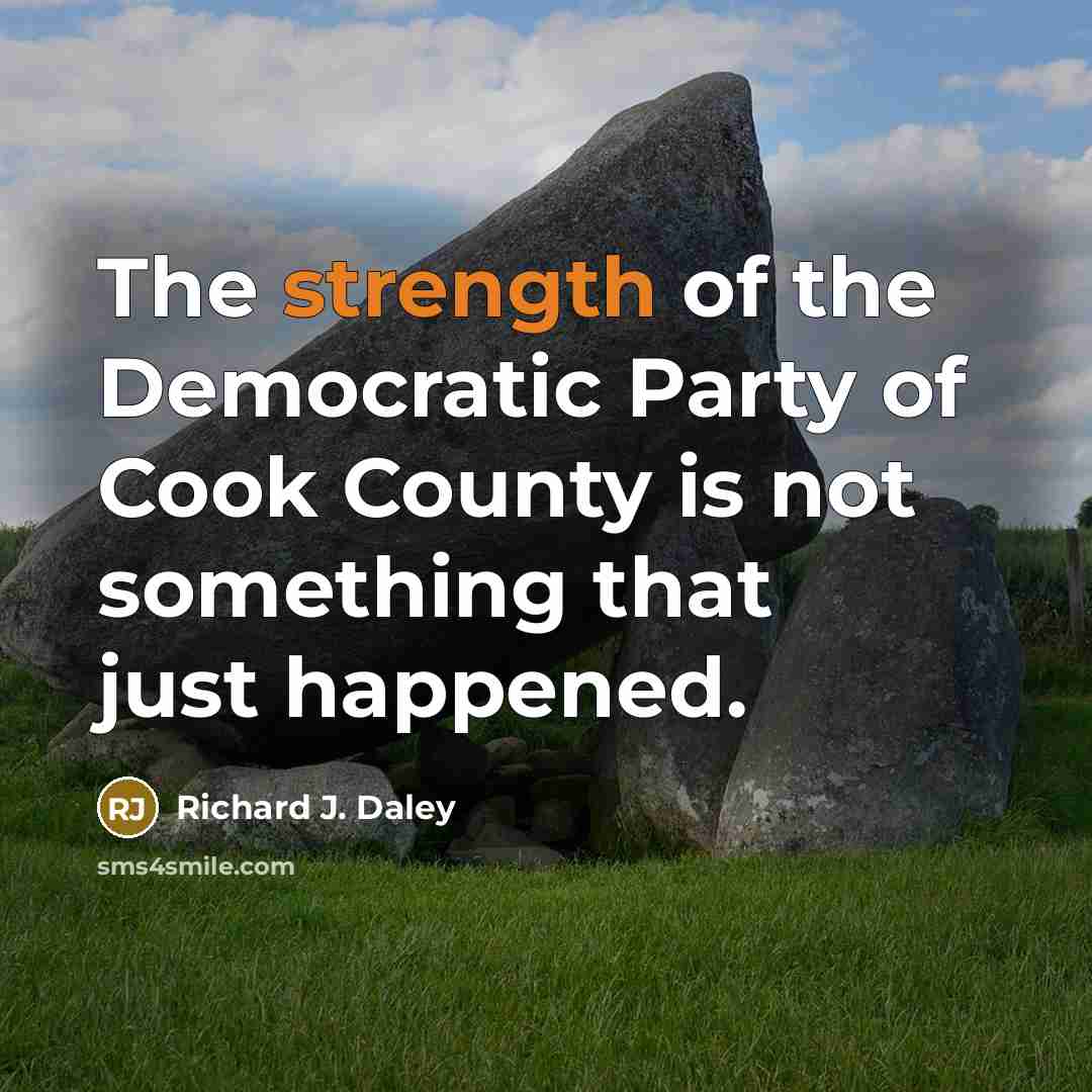 “The strength of the Democratic Party of Cook County is…” quote by Richard J. Daley
