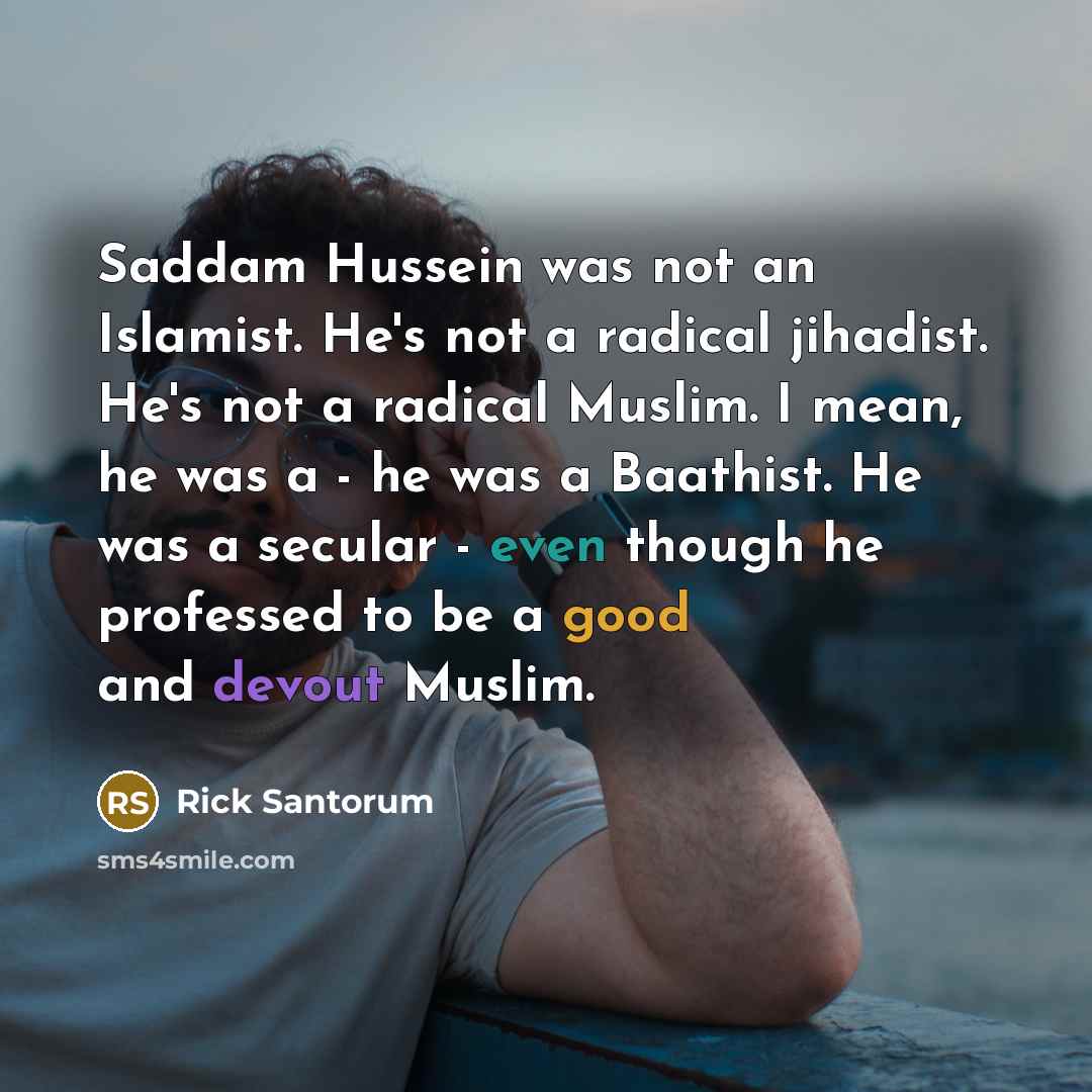 “Saddam Hussein was not an Islamist. He's not a radical…” quote by Rick Santorum