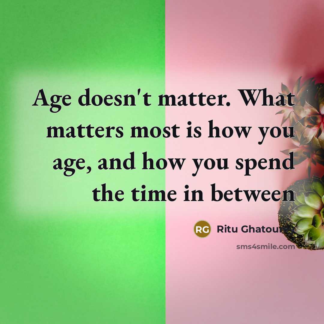 “Age doesn't matter. What matters most is how you age,…” quote by Ritu Ghatourey