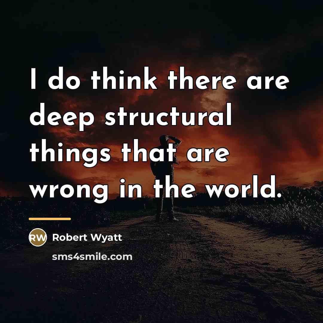 “I do think there are deep structural things that are…” quote by Robert Wyatt