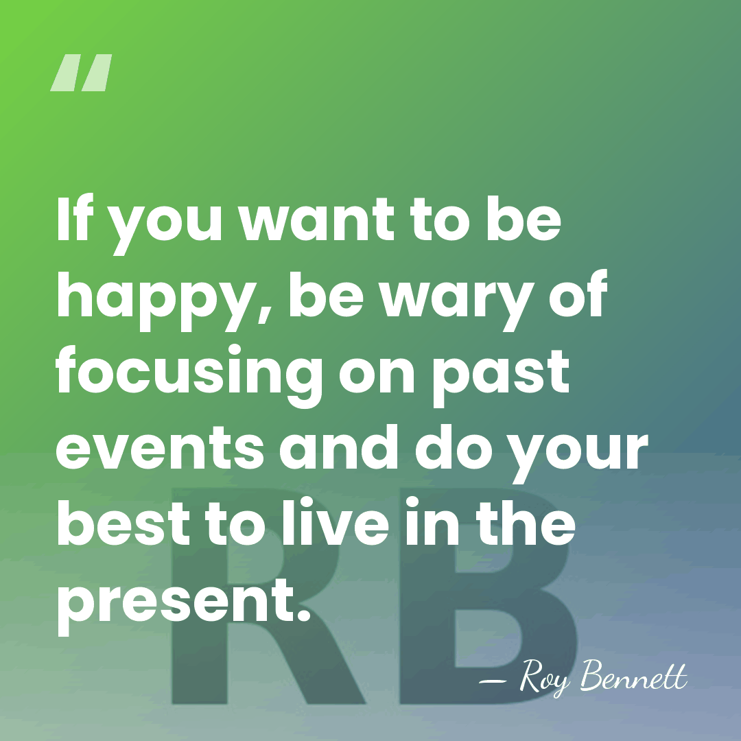 If you want to be happy, be wary of focusing on past&hellip; - Roy Bennett