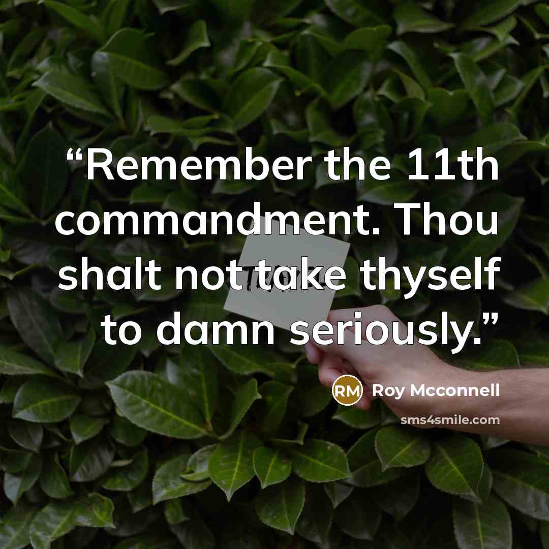 “Remember the 11th commandment. Thou shalt not take thyself to damn seriously.” quote by Roy Mcconnell